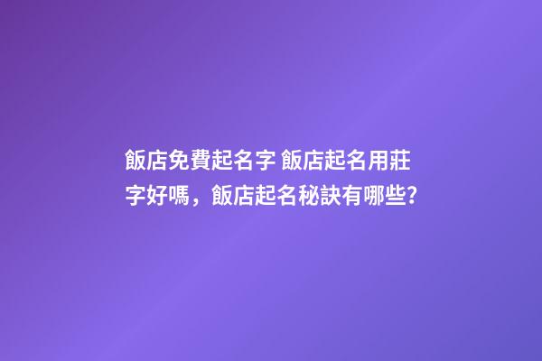 飯店免費起名字 飯店起名用莊字好嗎，飯店起名秘訣有哪些？-第1張-店鋪起名-玄機派